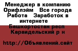 Менеджер в компанию Орифлэйм - Все города Работа » Заработок в интернете   . Башкортостан респ.,Караидельский р-н